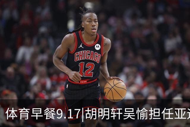 体育早餐9.17|胡明轩吴愉担任亚运开幕旗手 F1公布2027赛历