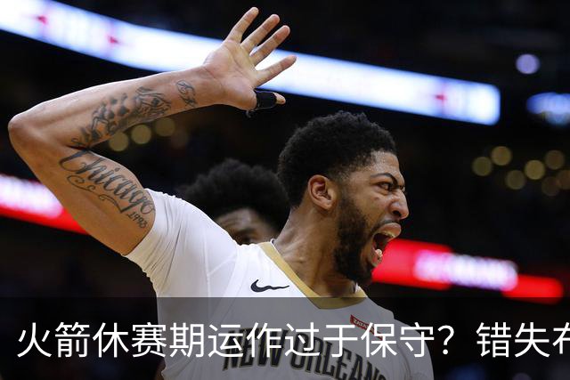 火箭休赛期运作过于保守？错失布朗成超级遗憾