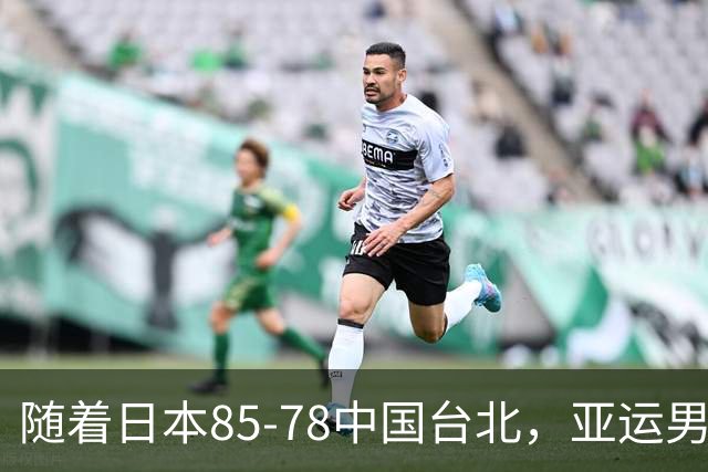 随着日本85-78中国台北，亚运男篮四强出炉，中国男篮对手也确定
