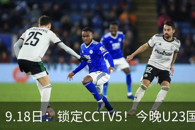 9.18日：锁定CCTV5！今晚U23国足亚运会首秀，毛伟杰能不能首发？三大超龄球员入选